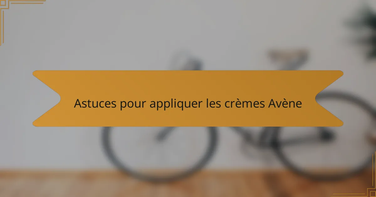 Astuces pour appliquer les crèmes Avène