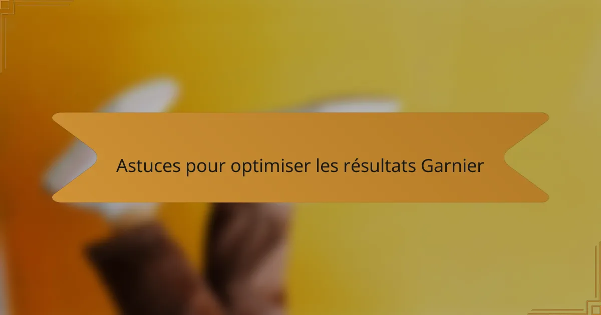 Astuces pour optimiser les résultats Garnier