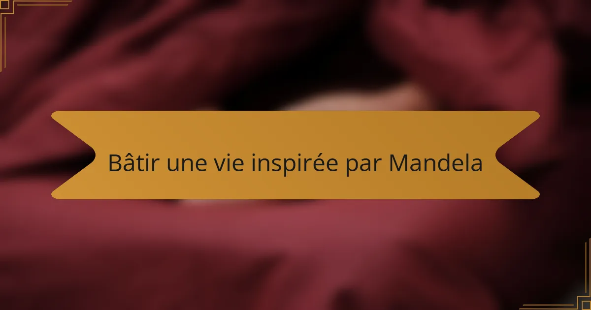 Bâtir une vie inspirée par Mandela