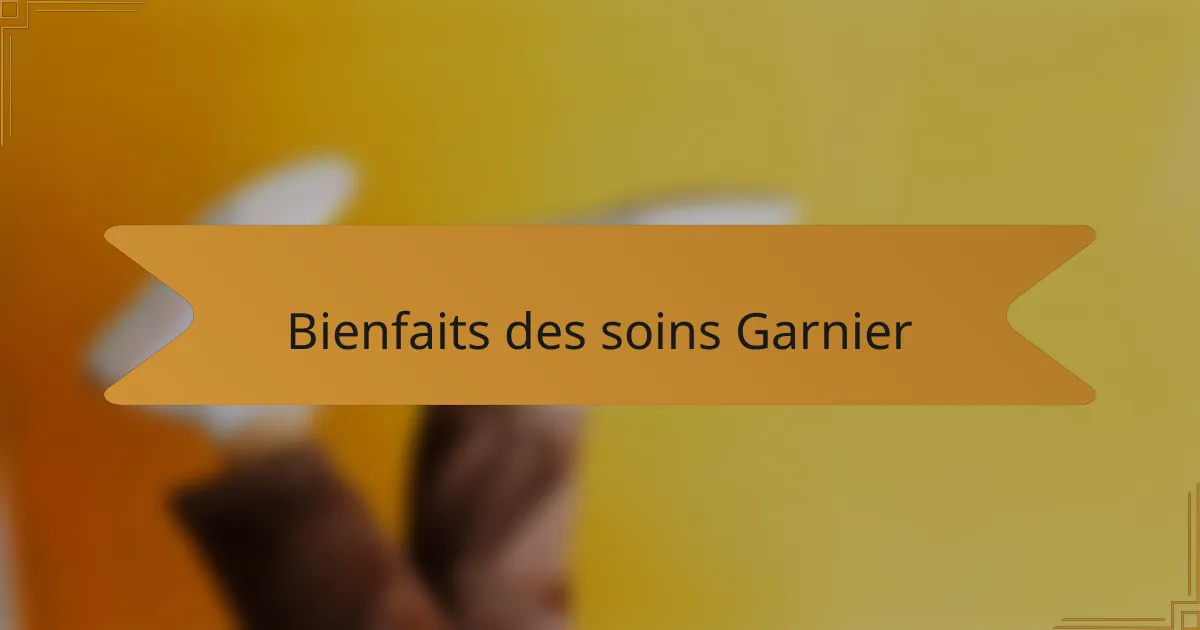 Bienfaits des soins Garnier