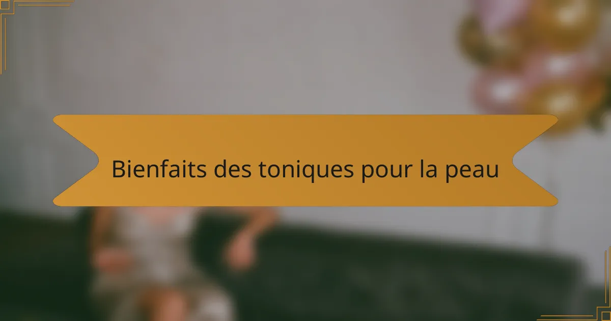 Bienfaits des toniques pour la peau