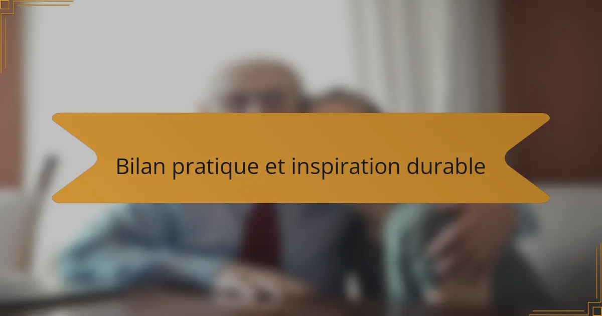 Bilan pratique et inspiration durable