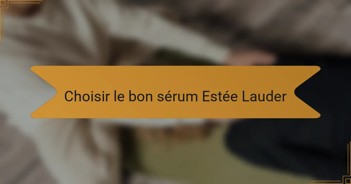 Choisir le bon sérum Estée Lauder