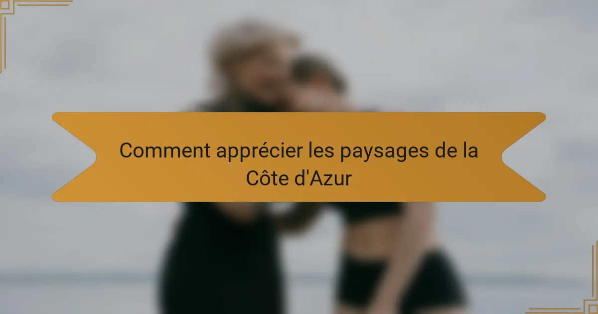 Comment apprécier les paysages de la Côte d'Azur