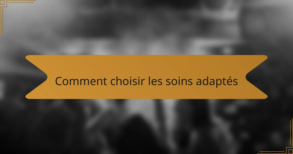 Comment choisir les soins adaptés