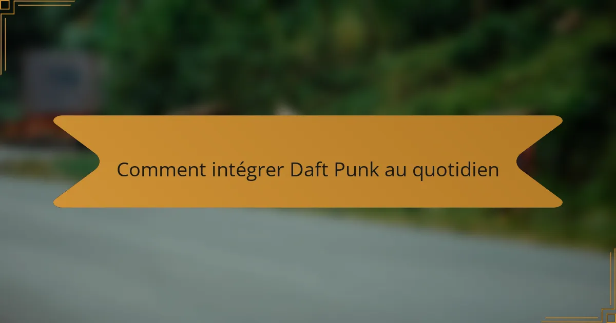 Comment intégrer Daft Punk au quotidien