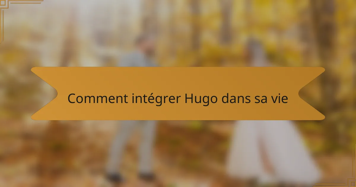 Comment intégrer Hugo dans sa vie