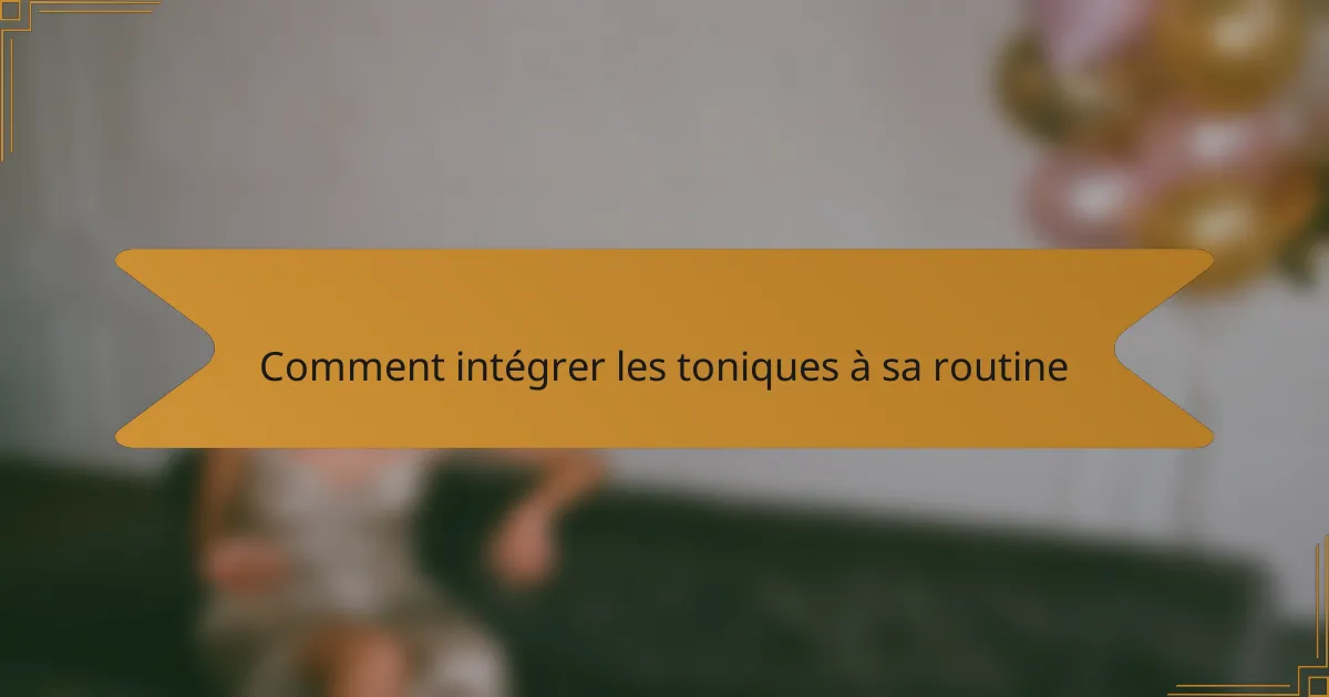 Comment intégrer les toniques à sa routine