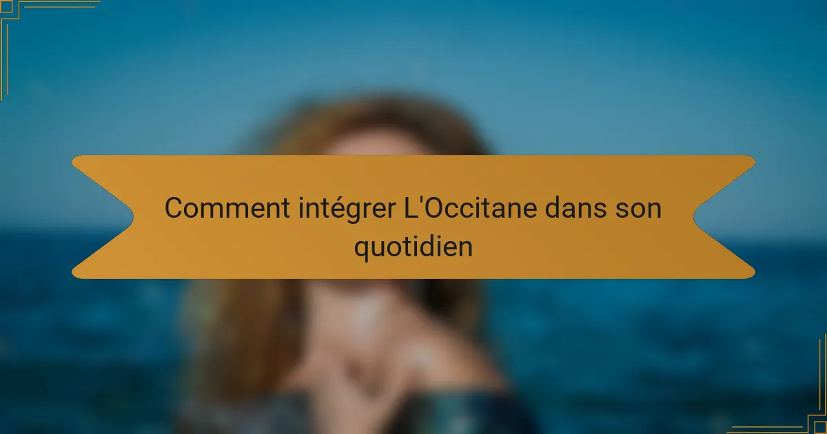 Comment intégrer L'Occitane dans son quotidien