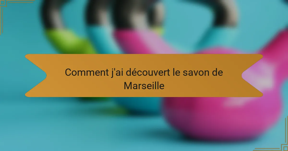 Comment j'ai découvert le savon de Marseille