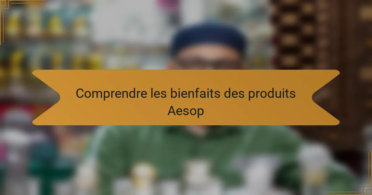 Comprendre les bienfaits des produits Aesop