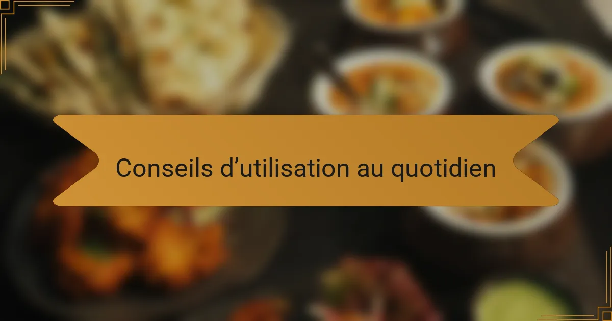 Conseils d’utilisation au quotidien