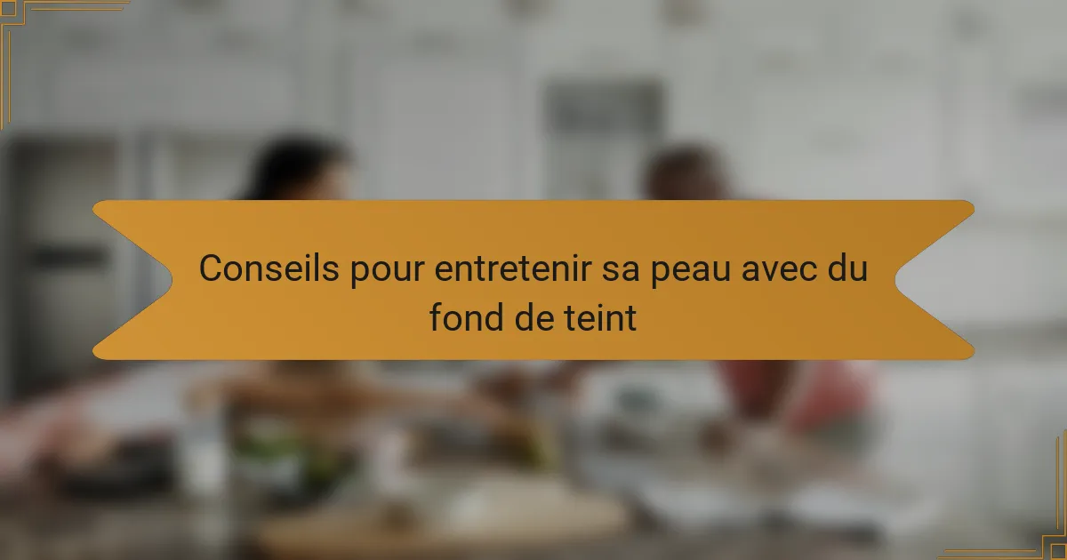 Conseils pour entretenir sa peau avec du fond de teint