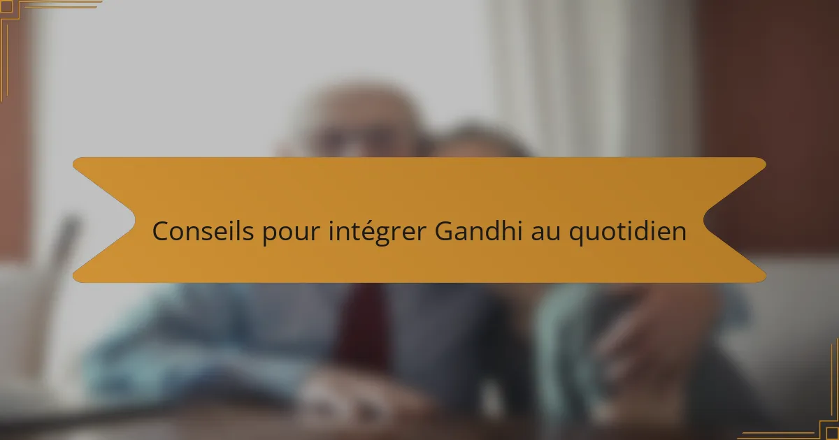 Conseils pour intégrer Gandhi au quotidien