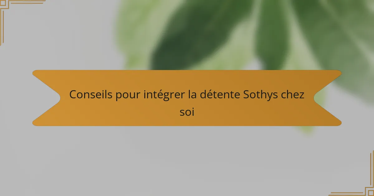 Conseils pour intégrer la détente Sothys chez soi