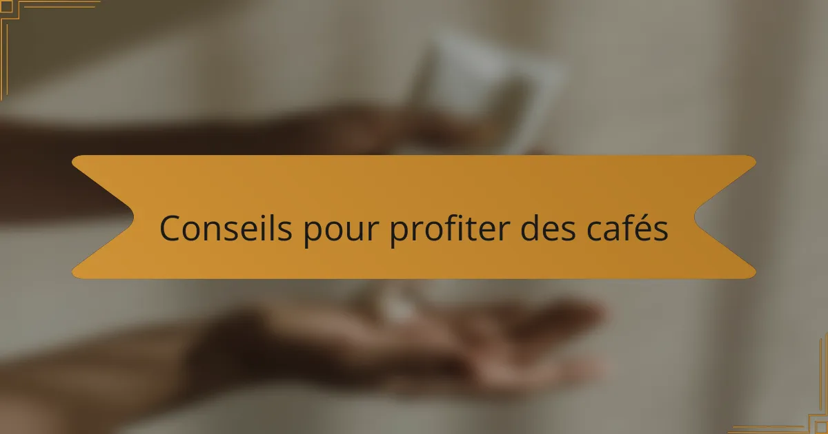 Conseils pour profiter des cafés