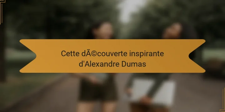 Cette découverte inspirante d’Alexandre Dumas
