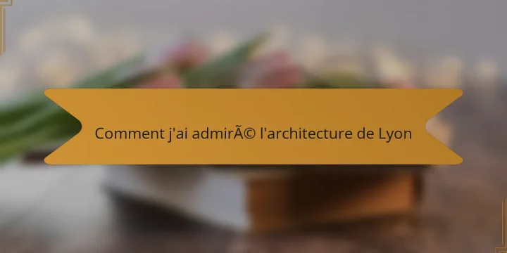 Comment j’ai admiré l’architecture de Lyon