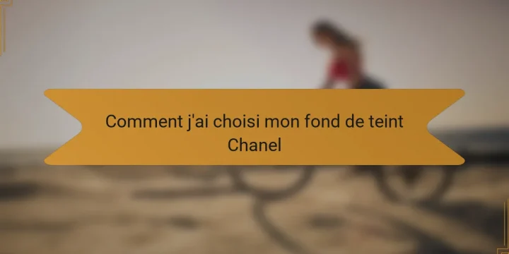 Comment j’ai choisi mon fond de teint Chanel