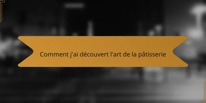 Comment j’ai découvert l’art de la pâtisserie