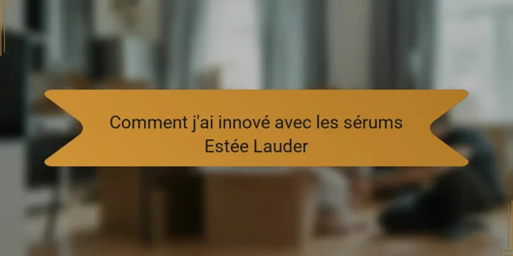 Comment j’ai innové avec les sérums Estée Lauder