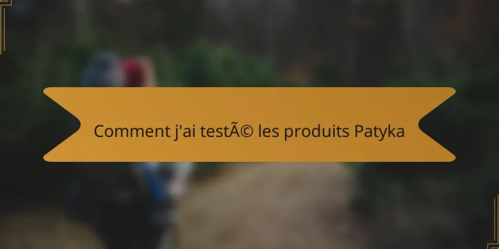 Comment j’ai testé les produits Patyka