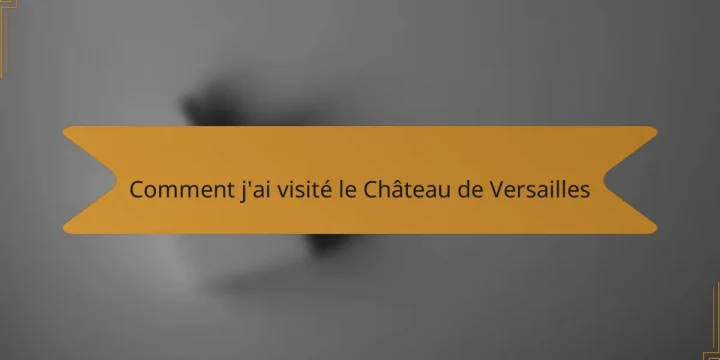 Comment j’ai visité le Château de Versailles