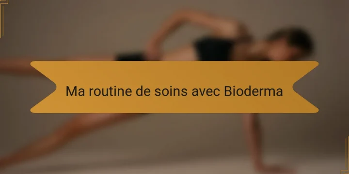 Ma routine de soins avec Bioderma