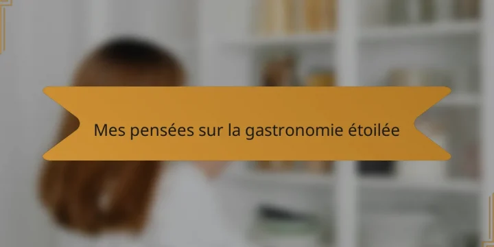Mes pensées sur la gastronomie étoilée