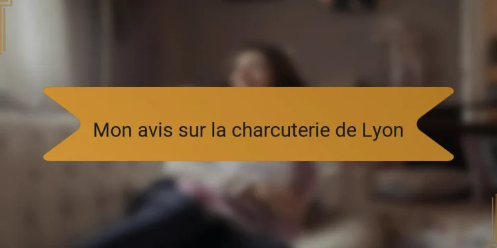Mon avis sur la charcuterie de Lyon