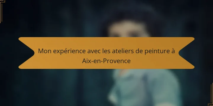 Mon expérience avec les ateliers de peinture à Aix-en-Provence