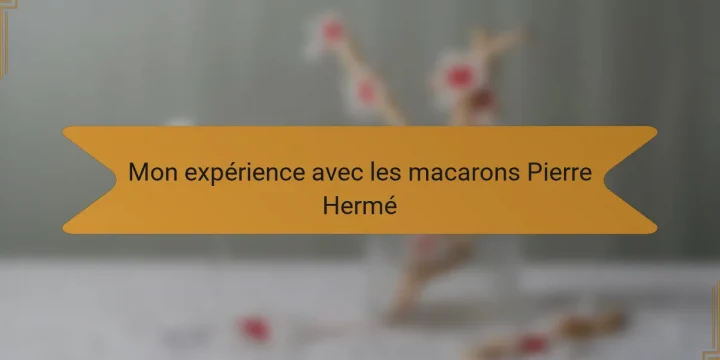 Mon expérience avec les macarons Pierre Hermé