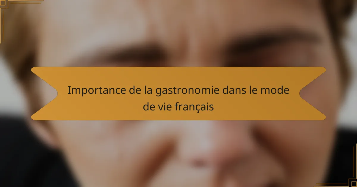 Importance de la gastronomie dans le mode de vie français