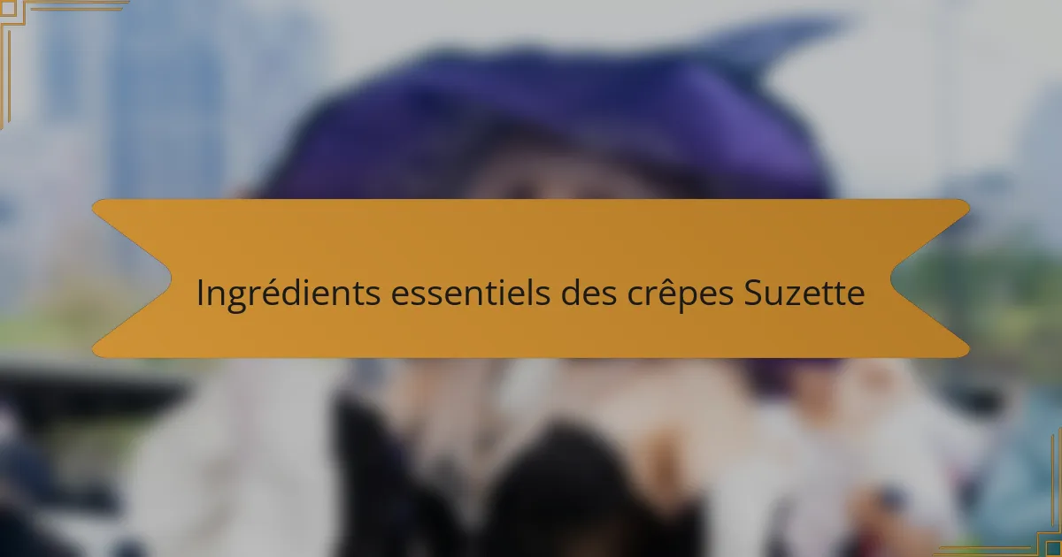 Ingrédients essentiels des crêpes Suzette