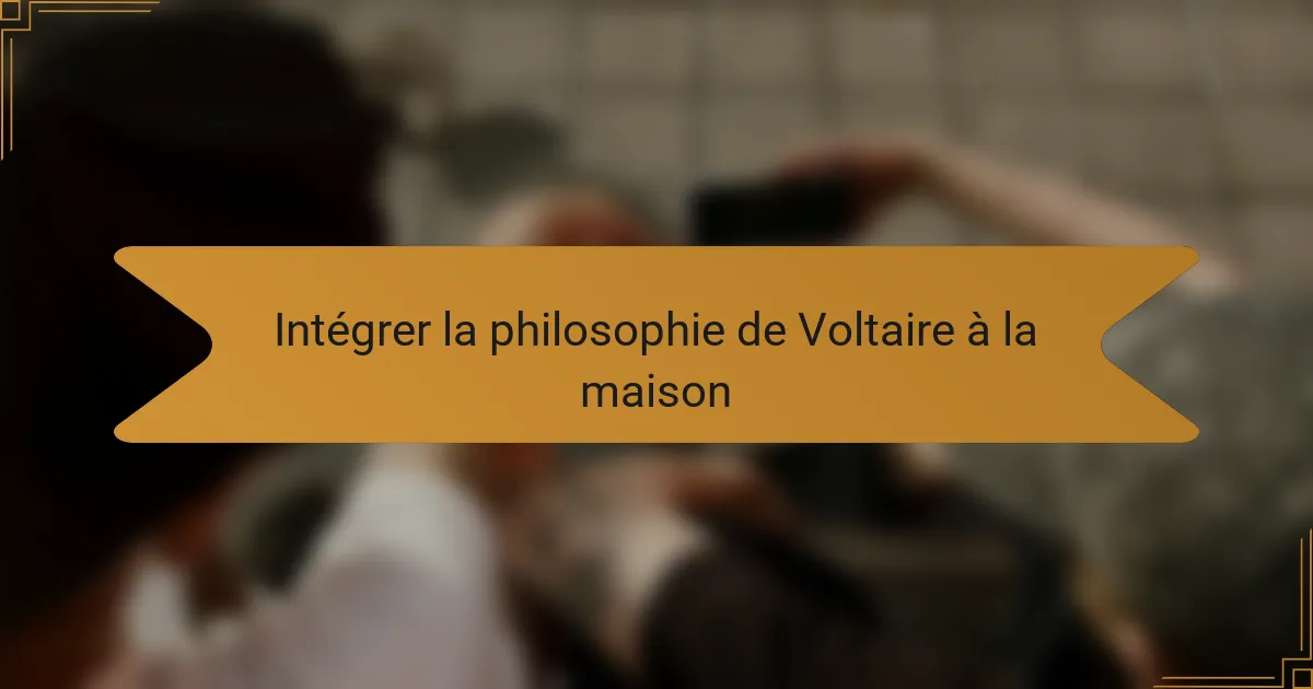 Intégrer la philosophie de Voltaire à la maison