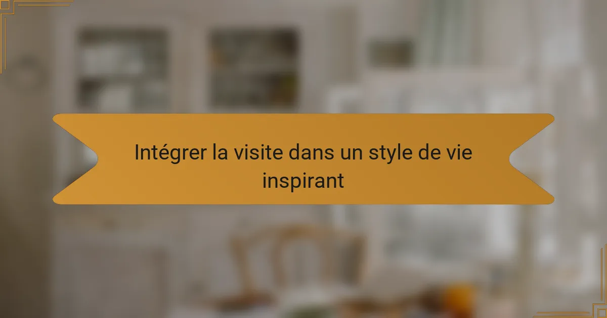 Intégrer la visite dans un style de vie inspirant
