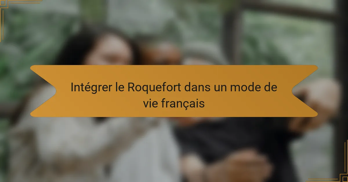 Intégrer le Roquefort dans un mode de vie français