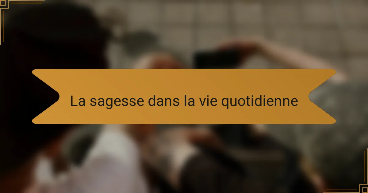La sagesse dans la vie quotidienne