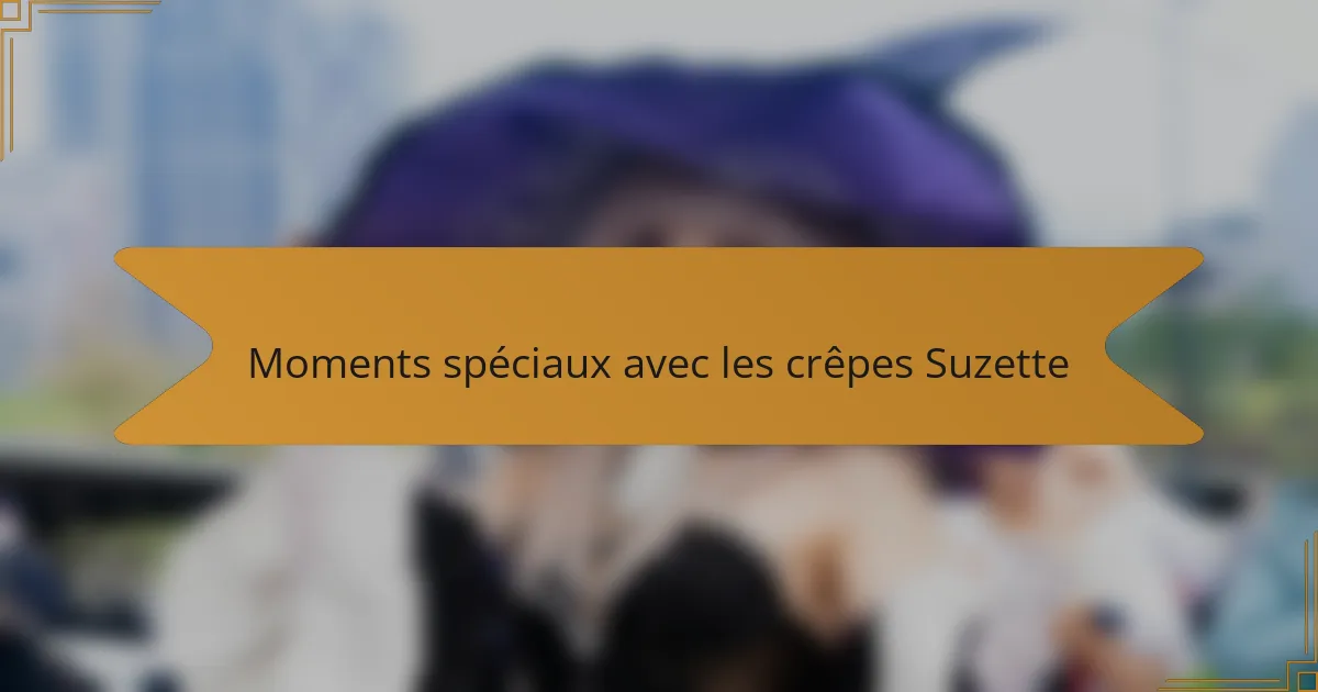 Moments spéciaux avec les crêpes Suzette