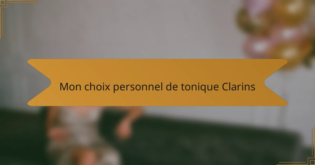 Mon choix personnel de tonique Clarins