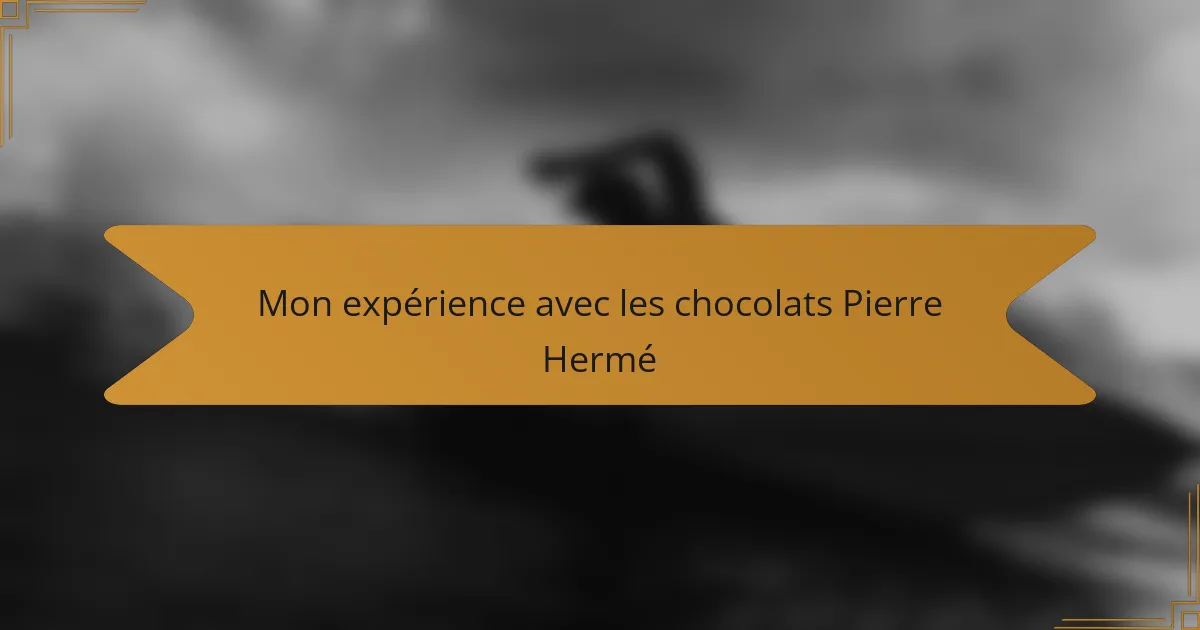 Mon expérience avec les chocolats Pierre Hermé