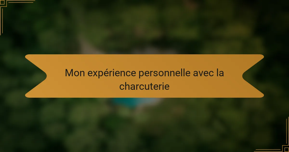Mon expérience personnelle avec la charcuterie