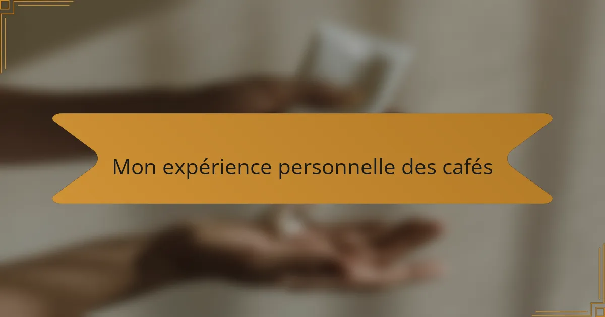 Mon expérience personnelle des cafés