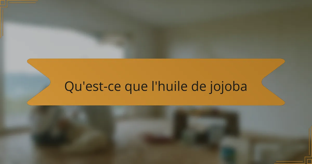 Qu'est-ce que l'huile de jojoba