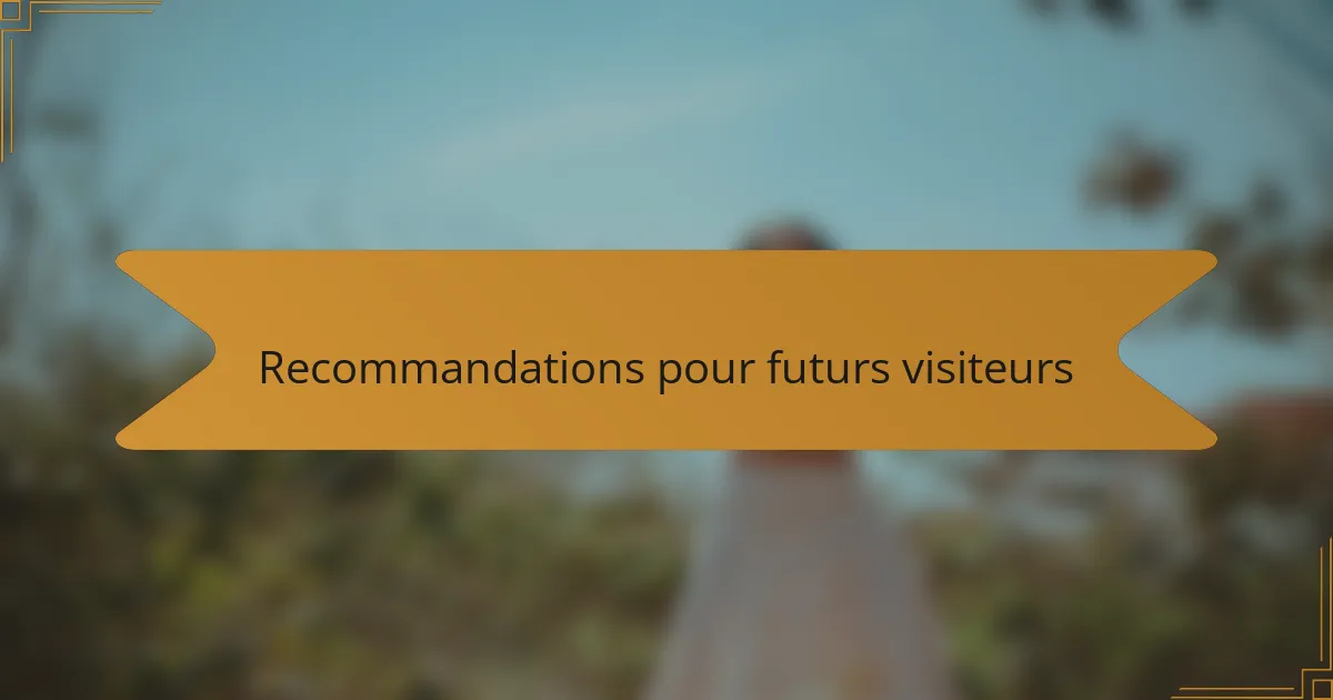 Recommandations pour futurs visiteurs