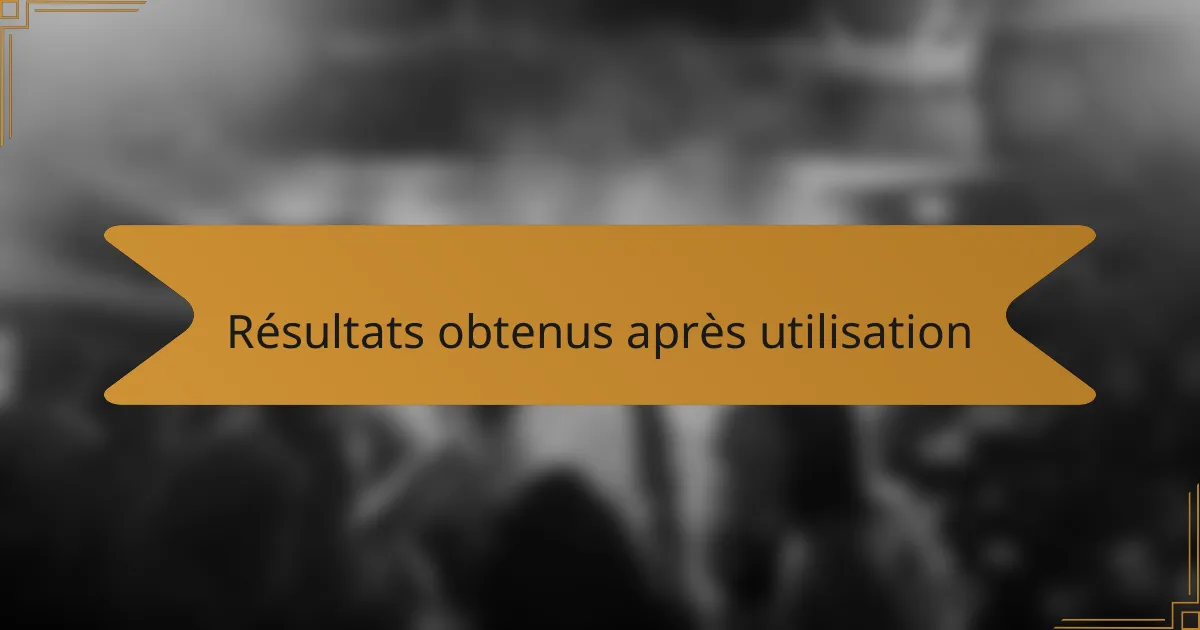 Résultats obtenus après utilisation