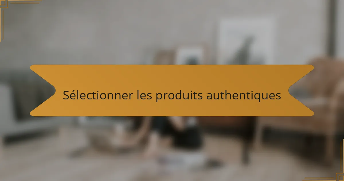 Sélectionner les produits authentiques