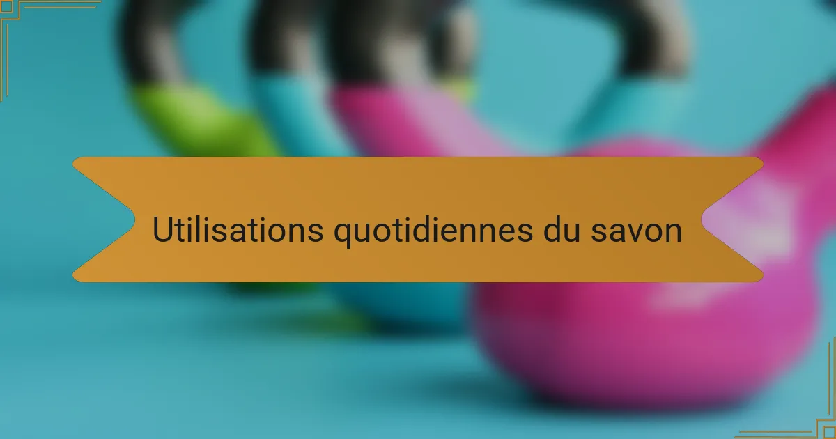 Utilisations quotidiennes du savon